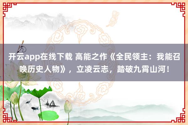开云app在线下载 高能之作《全民领主：我能召唤历史人物》，立凌云志，踏破九霄山河！