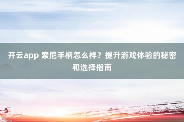 开云app 索尼手柄怎么样?提升游戏体验的秘密和选择指南