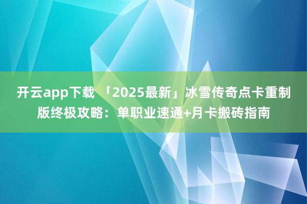 开云app下载 「2025最新」冰雪传奇点卡重制版终极攻略：单职业速通+月卡搬砖指南