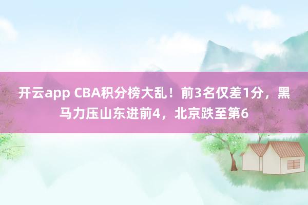 开云app CBA积分榜大乱！前3名仅差1分，黑马力压山东进前4，北京跌至第6