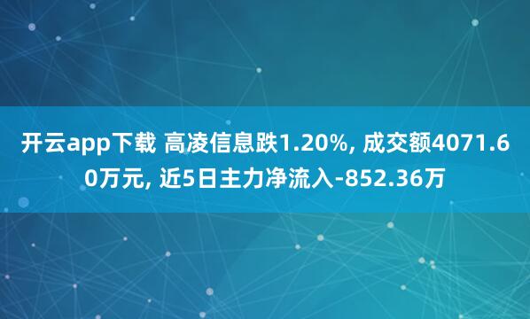 开云app下载 高凌信息跌1.20%， 成交额4071.60万元， 近5日主力净流入-852.36万