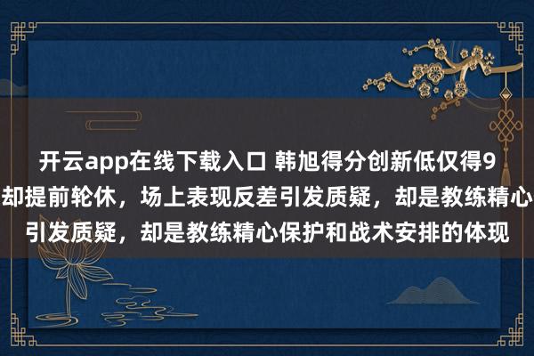 开云app在线下载入口 韩旭得分创新低仅得9分,山猫大胜阿德莱德却提前轮休,场上表现反差引发质疑,却是教练精心保护和战术安排的体现