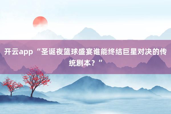 开云app “圣诞夜篮球盛宴谁能终结巨星对决的传统剧本?”