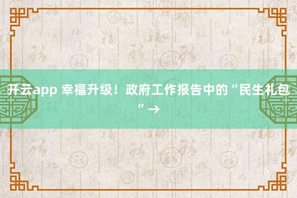 开云app 幸福升级！政府工作报告中的“民生礼包”→