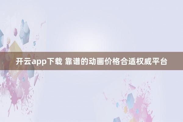 开云app下载 靠谱的动画价格合适权威平台