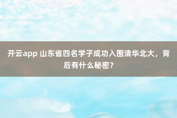 开云app 山东省四名学子成功入围清华北大,背后有什么秘密?