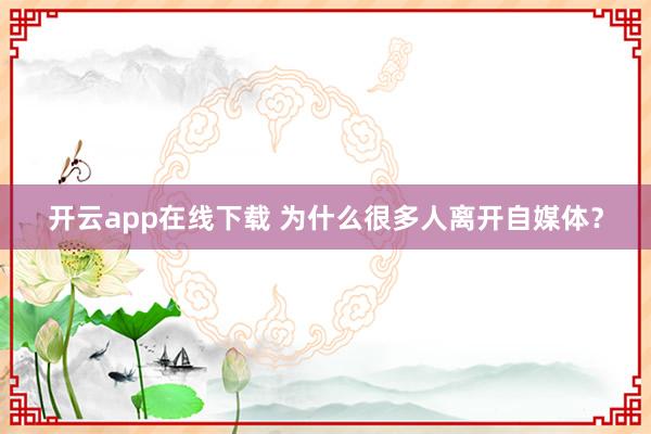 开云app在线下载 为什么很多人离开自媒体？