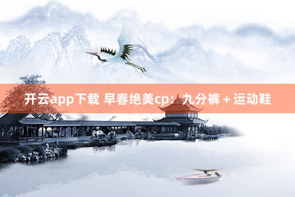 开云app下载 早春绝美cp：九分裤＋运动鞋