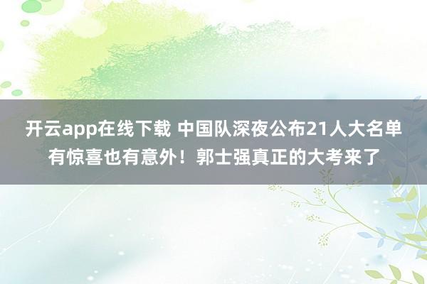 开云app在线下载 中国队深夜公布21人大名单有惊喜也有意外！郭士强真正的大考来了