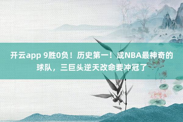 开云app 9胜0负！历史第一！成NBA最神奇的球队，三巨头逆天改命要冲冠了