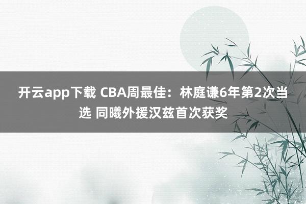 开云app下载 CBA周最佳：林庭谦6年第2次当选 同曦外援汉兹首次获奖