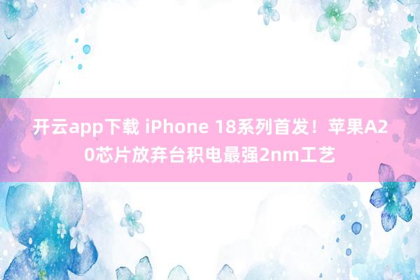开云app下载 iPhone 18系列首发！苹果A20芯片放弃台积电最强2nm工艺