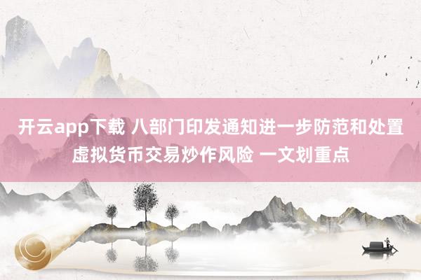 开云app下载 八部门印发通知进一步防范和处置虚拟货币交易炒作风险 一文划重点