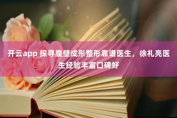 开云app 探寻腹壁成形整形靠谱医生，徐礼亮医生经验丰富口碑好