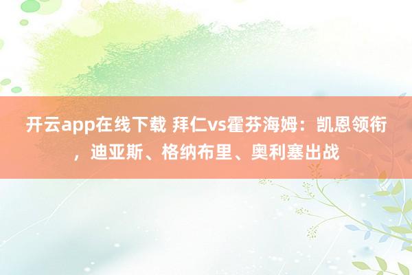 开云app在线下载 拜仁vs霍芬海姆：凯恩领衔，迪亚斯、格纳布里、奥利塞出战