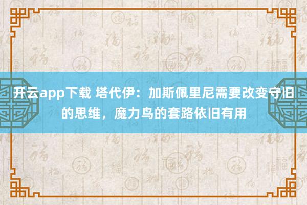 开云app下载 塔代伊：加斯佩里尼需要改变守旧的思维，魔力鸟的套路依旧有用