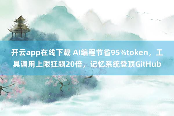 开云app在线下载 AI编程节省95%token，工具调用上限狂飙20倍，记忆系统登顶GitHub