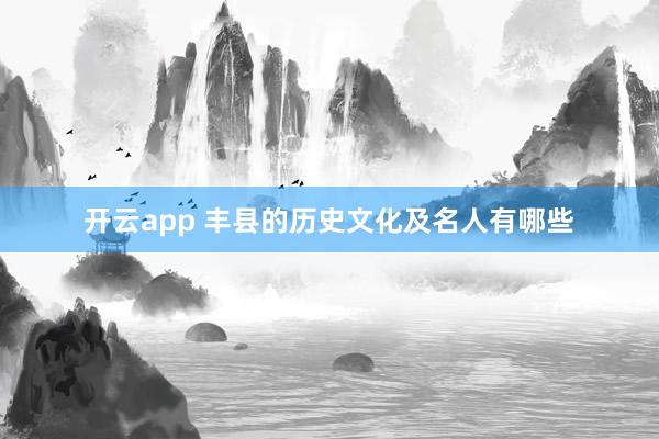 开云app 丰县的历史文化及名人有哪些
