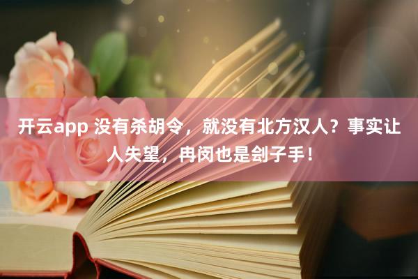 开云app 没有杀胡令，就没有北方汉人？事实让人失望，冉闵也是刽子手！