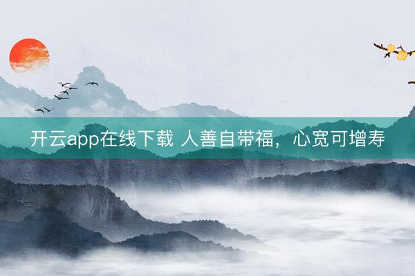 开云app在线下载 人善自带福，心宽可增寿