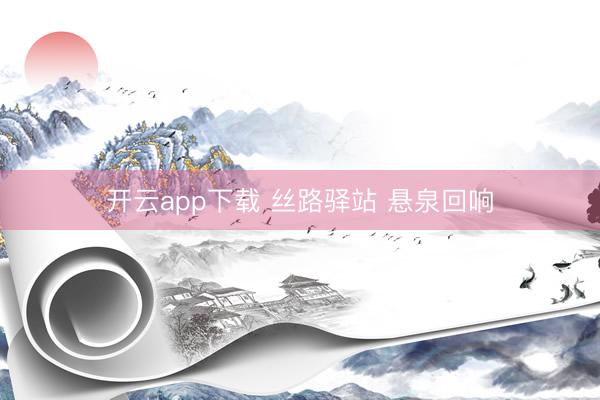 开云app下载 丝路驿站 悬泉回响