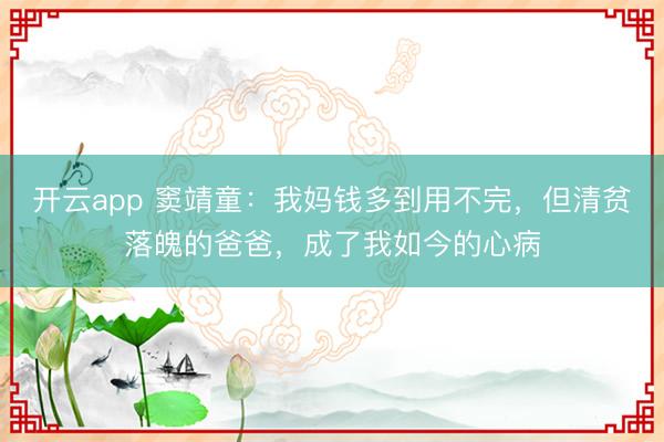 开云app 窦靖童:我妈钱多到用不完,但清贫落魄的爸爸,成了我如今的心病