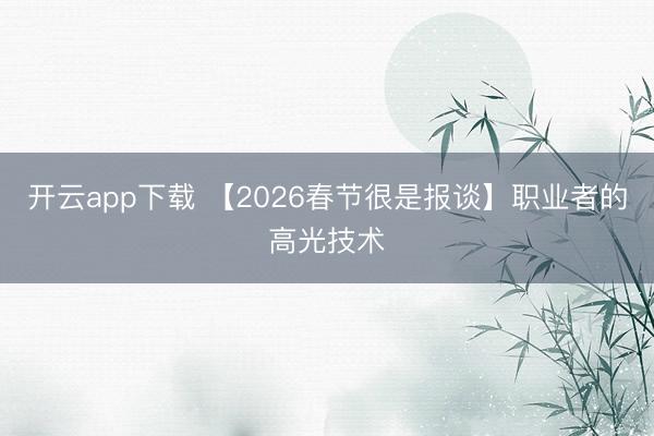 开云app下载 【2026春节很是报谈】职业者的高光技术