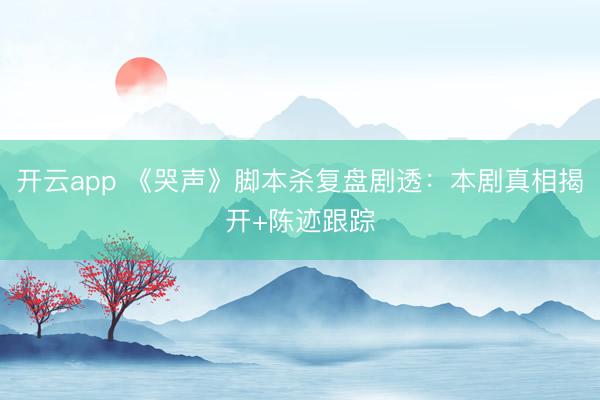 开云app 《哭声》脚本杀复盘剧透：本剧真相揭开+陈迹跟踪