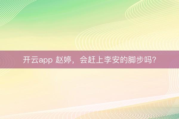 开云app 赵婷，会赶上李安的脚步吗？