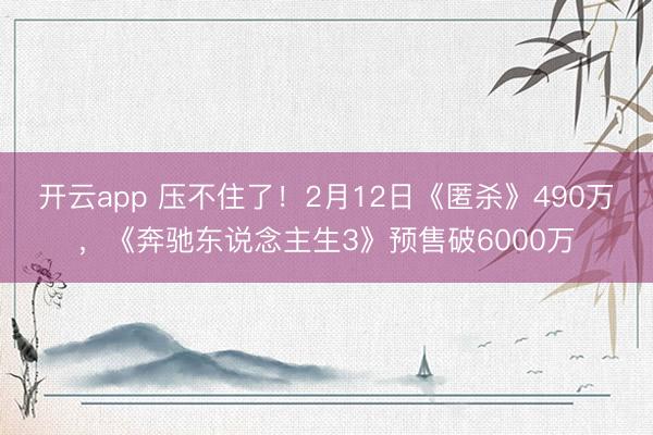 开云app 压不住了！2月12日《匿杀》490万，《奔驰东说念主生3》预售破6000万