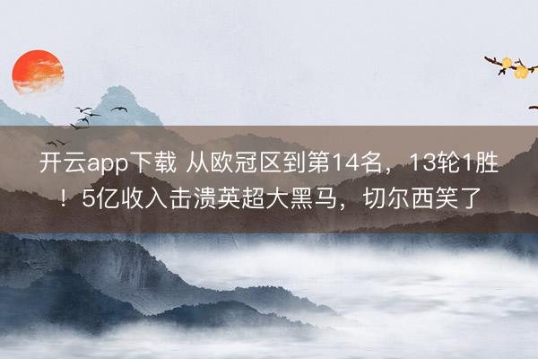 开云app下载 从欧冠区到第14名，13轮1胜！5亿收入击溃英超大黑马，切尔西笑了