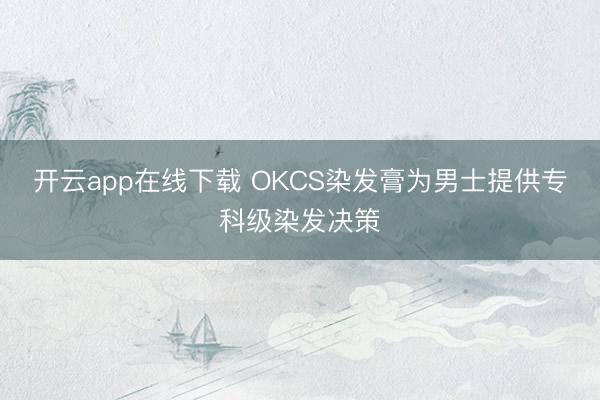 开云app在线下载 OKCS染发膏为男士提供专科级染发决策