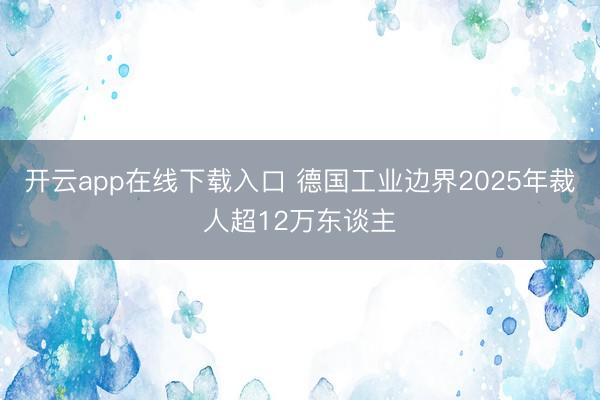 开云app在线下载入口 德国工业边界2025年裁人超12万东谈主
