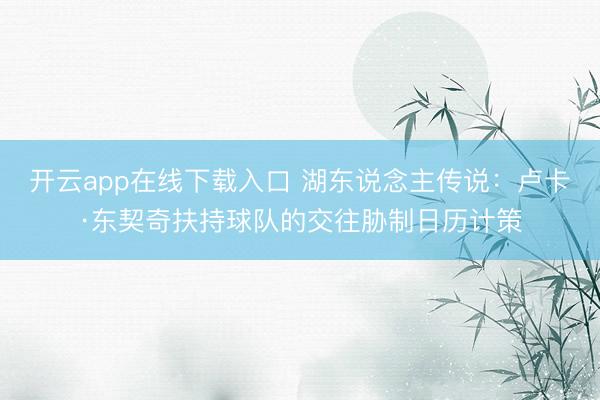 开云app在线下载入口 湖东说念主传说：卢卡·东契奇扶持球队的交往胁制日历计策