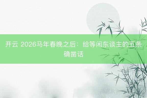 开云 2026马年春晚之后:给等闲东谈主的五条确凿话