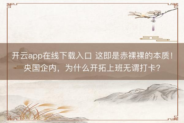开云app在线下载入口 这即是赤裸裸的本质！央国企内，为什么开拓上班无谓打卡？