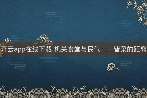 开云app在线下载 机关食堂与民气：一皆菜的距离