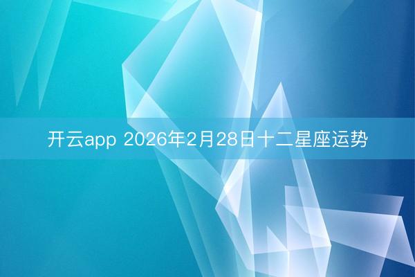 开云app 2026年2月28日十二星座运势