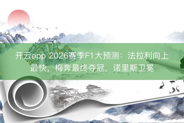 开云app 2026赛季F1大预测：法拉利向上最快，梅奔最终夺冠，诺里斯卫冕