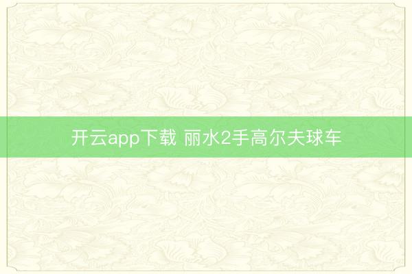 开云app下载 丽水2手高尔夫球车