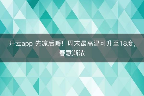 开云app 先凉后暖！周末最高温可升至18度，春意渐浓