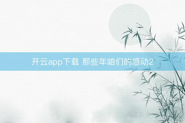 开云app下载 那些年咱们的感动2